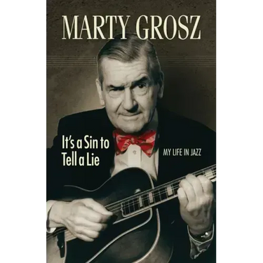 Marty Grosz: It's a Sin to Tell a Lie: My Life in Jazz