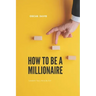 How to Be a Millionaire: Transform Your Life to Be Rich