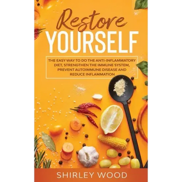 Restore Yourself: The Easy Way to Do The Anti-Inflammatory Diet, Strengthen The Immune System, Prevent Autoimmune Disease and Reduce Inflamammation