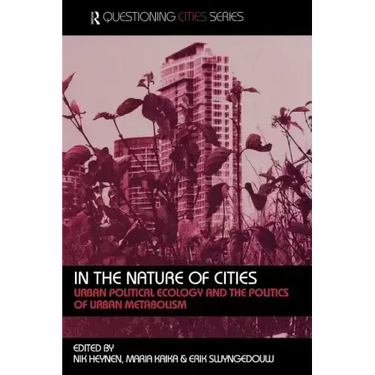 In the Nature of Cities: Urban Political Ecology and the Politics of Urban Metabolism