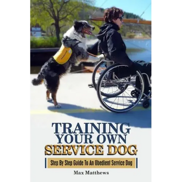 Training Your Own Service Dog: Step By Step Guide To An Obedient Service Dog