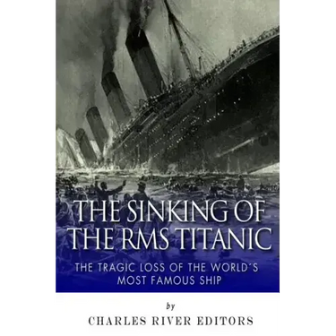 The Sinking of the RMS Titanic: The Tragic Loss of the World's Most Famous Ship