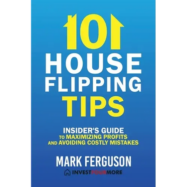 101 House Flipping Tips: Insider's Guide to Maximizing Profits and Avoiding Costly Mistakes