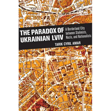 The Paradox of Ukrainian LVIV: A Borderland City Between Stalinists, Nazis, and Nationalists