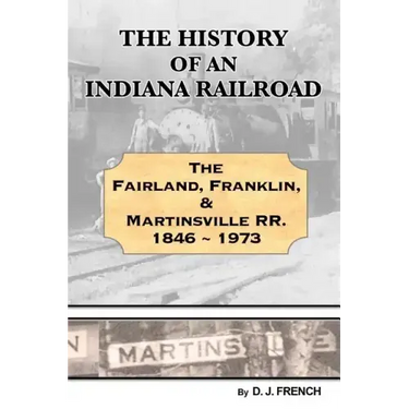 History of an Indiana Railroad: Fairland, Franklin, & Martinsville Railway 1846 - 1973
