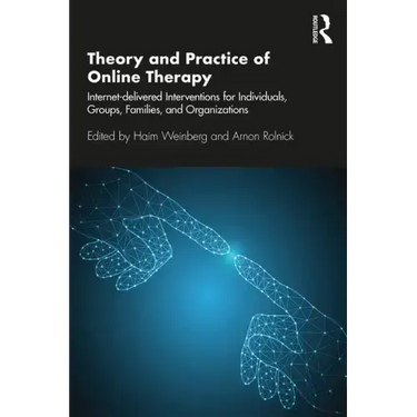 Theory and Practice of Online Therapy: Internet-Delivered Interventions for Individuals, Groups, Families, and Organizations