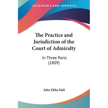 The Practice and Jurisdiction of the Court of Admiralty: In Three Parts (1809)