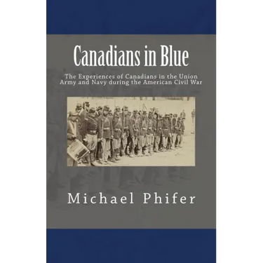 Canadians in Blue: The Experiences of Canadians in the Union Army and Navy During the American Civil War