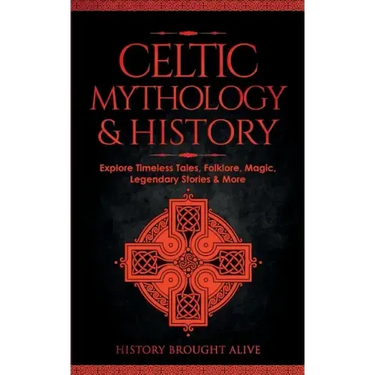 Celtic Mythology & History: Explore Timeless Tales, Folklore, Religion, Magic, Legendary Stories & More: Ireland, Scotland, Great Britain, Wales
