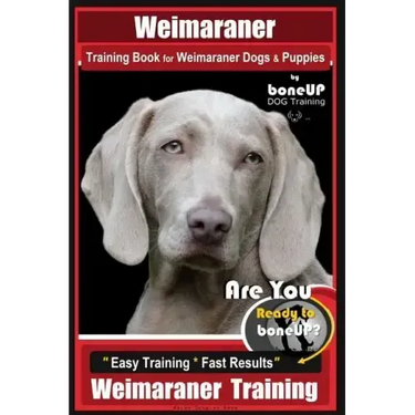 Weimaraner Training Book for Weimaraner Dogs & Puppies By BoneUP DOG Training: Are You Ready to right way Bone Up? Easy Training * Fast Results Weimar