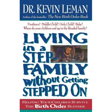 Living in a Step-Family Without Getting Stepped on: Helping Your Children Survive the Birth Order Blender