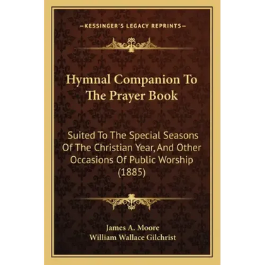 Hymnal Companion to the Prayer Book: Suited to the Special Seasons of the Christian Year, and Other Occasions of Public Worship (1885)