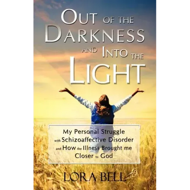 Out of the Darkness and Into the Light - My Personal Struggle with Schizoaffective Disorder and How the Illness Brought Me Closer to God