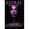 Astral Projection For Beginners: Discover new dimensions, explore unknown worlds, free your physical and mental limits. Contact your loved ones missin