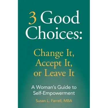 3 Good Choices: Change It, Accept It or Leave It: A Woman's Guide to Self-Empowerment