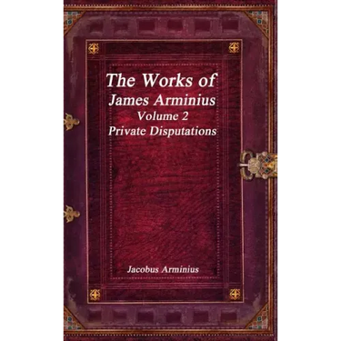 The Works of Jacobus Arminius Volume 2 - Private Disputations