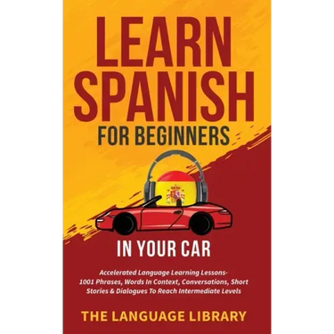 Learn Spanish For Beginners In Your Car: Accelerated Language Learning Lessons- 1001 Phrases, Words In Context, Conversations, Short Stories& Dialogue