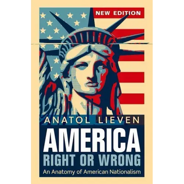 America Right or Wrong: An Anatomy of American Nationalism. Anatol Lieven (Revised)