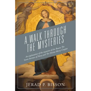 A Walk Through The Mysteries: An explanation of the mysteries of the Rosary The Seven Sorrows of Mary and The Divine Mercy Chaplet