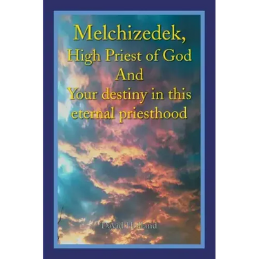 Melchizedek, High Priest of God and Your Destiny in This Eternal Priesthood