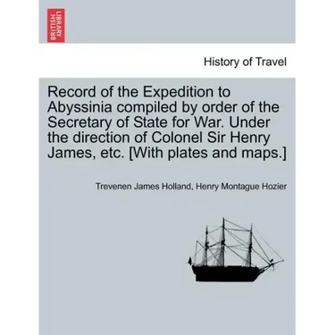Record of the Expedition to Abyssinia compiled by order of the Secretary of State for War. Under the direction of Colonel Sir Henry James, etc. [With