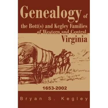 Genealogy of the Bott(s) and Kegley Families of Western and Central, Virginia: 1653 2002