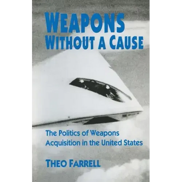Weapons Without a Cause: The Politics of Weapons Acquisition in the United State