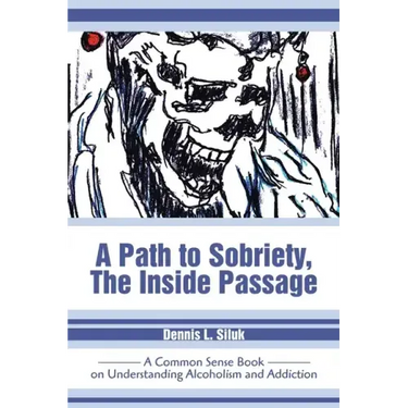 A Path to Sobriety, the Inside Passage: A Common Sense Book on Understanding Alcoholism and Addiction