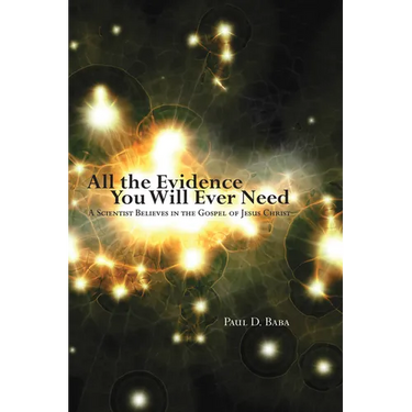 All the Evidence You Will Ever Need: A Scientist Believes in the Gospel of Jesus Christ