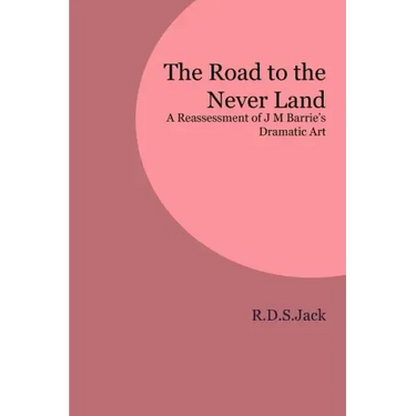 The Road to the Never Land: A Reassessment of J M Barrie's Dramatic Art