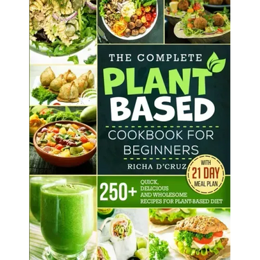 The Complete Plant-Based Cookbook for Beginners: 250+ Quick, Delicious and Wholesome Recipes with 21-Day Meal Plan for Plant-Based Diet