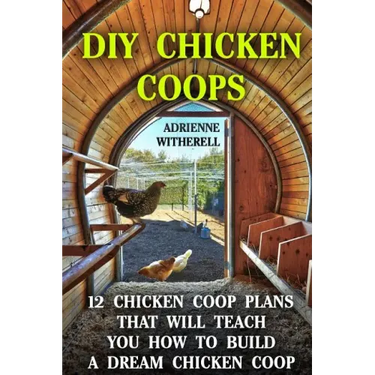 DIY Chicken Coops: 12 Chicken Coop Plans That Will Teach You How To Build a Dream Chicken Coop: (Keeping Chickens, Raising Chickens For D