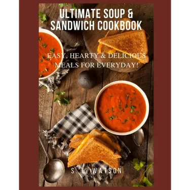 Ultimate Soup & Sandwich Cookbook: Easy, Hearty & Delicious Meals For Everyday!