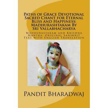 Paths of Grace Devotional Sacred Chant for Eternal Bliss and Happiness: Madhurashtakam By Sri Vallabhacharya: Madhurastakam and Krishna Mantra: Origin