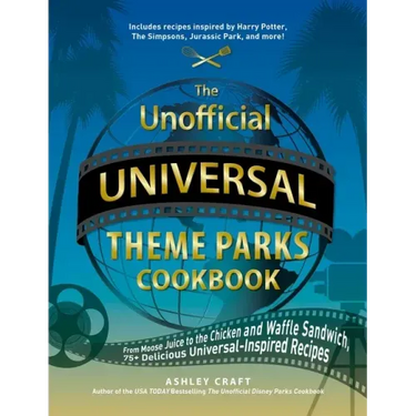 The Unofficial Universal Theme Parks Cookbook: From Moose Juice to Chicken and Waffle Sandwiches, 75+ Delicious Universal-Inspired Recipes