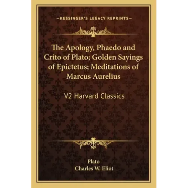 The Apology, Phaedo and Crito of Plato; Golden Sayings of Epictetus; Meditations of Marcus Aurelius: V2 Harvard Classics