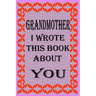 Grandmother I Wrote This Book about You: Fill In The Blank Book With Prompts About What you Love About Grandmother, Perfect Gift for Grandmother on Mo