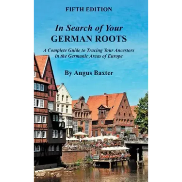 In Search of Your German Roots: A Complete Guide to Tracing Your Ancestors in the Germanic Areas of Europe