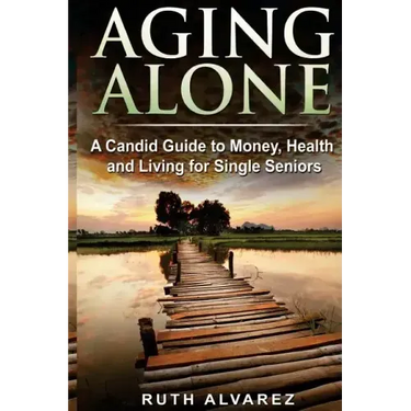 Aging Alone: A Candid Guide to Money, Health and Living for Single Seniors