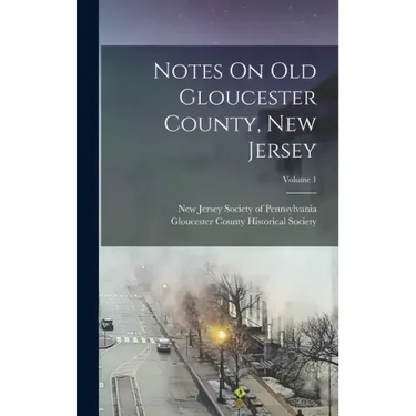Notes On Old Gloucester County, New Jersey; Volume 1