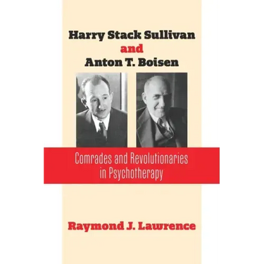 Harry Stack Sullivan and Anton T. Boisen: Comrades and Revolutionaries in Psychotherapy