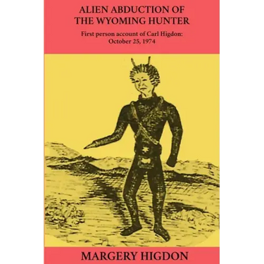 Alien Abduction of The Wyoming Hunter: First person story of Carl Higdon, October 25, 1974