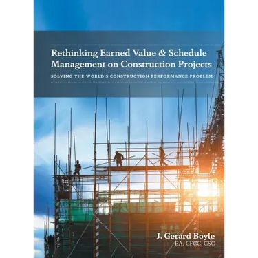 Rethinking Earned Value & Schedule Management on Construction Projects: Solving the World's Construction Performance Problem