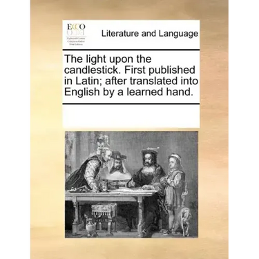 The Light Upon the Candlestick. First Published in Latin; After Translated Into English by a Learned Hand.
