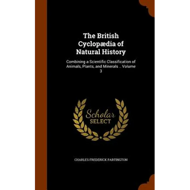 The British Cyclopædia of Natural History: Combining a Scientific Classification of Animals, Plants, and Minerals .. Volume 3