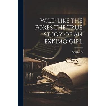 Wild Like the Foxes the True Story of an Exkimo Girl