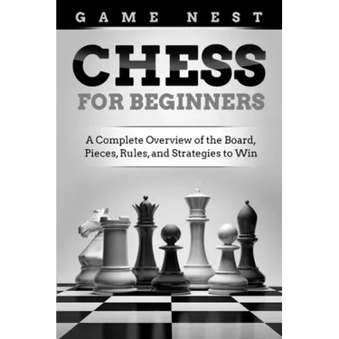 Chess for Beginners: A Complete Overview of the Board, Pieces, Rules, and Strategies to Win