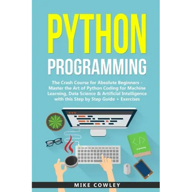 Python Programming: The Crash Course for Absolute Beginners - Master the Art of Python Coding for Machine Learning, Data Science & Artific