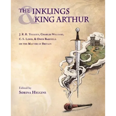 The Inklings and King Arthur: J.R.R. Tolkien, Charles Williams, C.S. Lewis, and Owen Barfield on the Matter of Britain