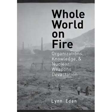 Whole World on Fire: Organizations, Knowledge, and Nuclear Weapons Devastation